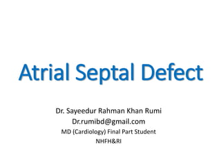 Atrial Septal Defect
Dr. Sayeedur Rahman Khan Rumi
Dr.rumibd@gmail.com
MD (Cardiology) Final Part Student
NHFH&RI
 