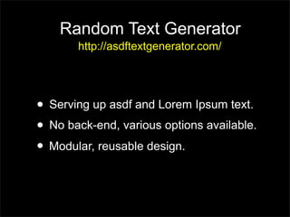 Random Text Generator
       http://asdftextgenerator.com/




? Serving up asdf and Lorem Ipsum text.
? No back-end, various options available.
? Modular, reusable design.
 