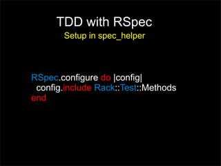 TDD with RSpec
       Setup in spec_helper



RSpec.configure do |config|
 config.include Rack::Test::Methods
end
 