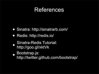 References


? Sinatra: http://sinatrarb.com/
? Redis: http://redis.io/
  Sinatra-Redis Tutorial:
? http://goo.gl/xktVk
  Bootstrap.js:
? http://twitter.github.com/bootstrap/
 