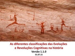 As diferentes classificações das Evoluções
e Revoluções Cognitivas na história
Versão 1.1.0
01.07.15
 