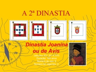 A 2ª DINASTIA   Dinastia Joanina ou de Avis (séculos XIV, XV e XVI) Duração: 195 anos Número de reis: 8 Número de regentes: 2  