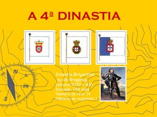 A 4ª DINASTIA   Dinastia Brigantina ou de Bragança (séculos XVII a XX) Duração: 269 anos Número de reis: 14 Número de regentes: 1   