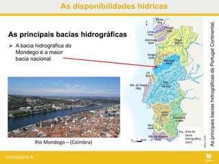 As disponibilidades hídricas
AsprincipaisbaciashidrográficasdePortugalContinental.
As principais bacias hidrográficas
 A bacia hidrográfica do
Mondego é a maior
bacia nacional.
Rio Mondego – (Coimbra)
 