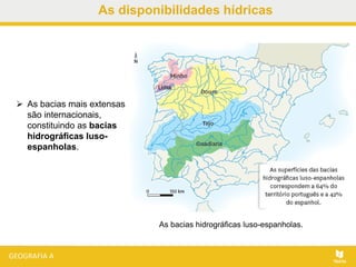 As disponibilidades hídricas
 As bacias mais extensas
são internacionais,
constituindo as bacias
hidrográficas luso-
espanholas.
As bacias hidrográficas luso-espanholas.
 