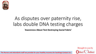As disputes over paternity rise,
labs double DNA testing charges
`Awareness About Test Destroying Social Fabric'
The Nurses and attendants staff we provide for your healthy recovery for bookings Contact Us:-
Brought to you by
 
