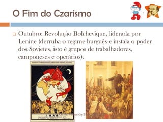 O Fim do CzarismoOutubro: Revolução Bolchevique, liderada por Lenine (derruba o regime burguês e instala o poder dos Sovietes, isto é grupos de trabalhadores, camponeses e operários).Docente: Fernanda Silva 2009/2010