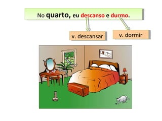 No  quarto,  eu  descanso  e  durmo . v. descansar v. dormir 
