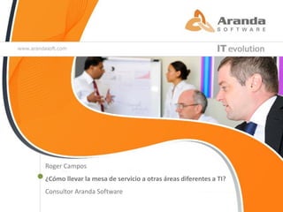 Roger Campos
¿Cómo llevar la mesa de servicio a otras áreas diferentes a TI?
Consultor Aranda Software
 