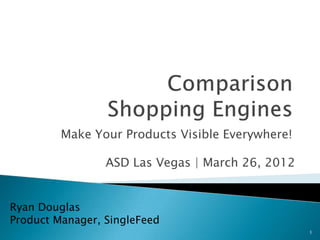 Make Your Products Visible Everywhere!

                 ASD Las Vegas | March 26, 2012


Ryan Douglas
Product Manager, SingleFeed
                                                  1
 