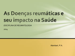DISCIPLINA DE REUMATOLOGIA
2014

Alambert, P.A.

 