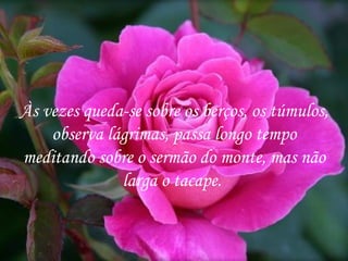 Às vezes queda-se sobre os berços, os túmulos, observa lágrimas, passa longo tempo meditando sobre o sermão do monte, mas não larga o tacape.  