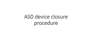 ASD device closure
procedure
 
