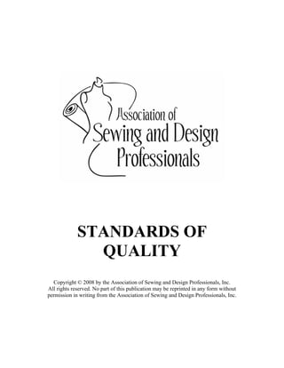 STANDARDS OF
QUALITY
Copyright © 2008 by the Association of Sewing and Design Professionals, Inc.
All rights reserved. No part of this publication may be reprinted in any form without
permission in writing from the Association of Sewing and Design Professionals, Inc.
 
