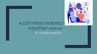 ACUTE STRESS DISORDER,PTSD&
ADJUSTEMT DISORDER
BY: OLABISI AKINSANYA
 
