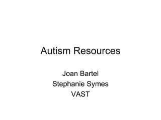 Autism Resources Joan Bartel Stephanie Symes VAST 