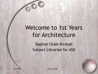 Welcome to 1st Years for Architecture Daphne Chalk-Birdsall Subject Librarian for ASD 