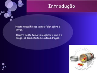 Introdução<br />   Neste trabalho nos vamos falar sobre a droga.<br />    Dentro deste tema vai explicar o que é a droga, ...