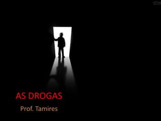 AS DROGAS
Prof. Tamires
 