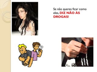 Se não queres ficar como
eles, DIZ NÃO ÀS
DROGAS!
 