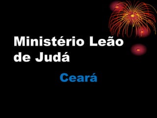 Ministério Leão
de Judá
Ceará
 