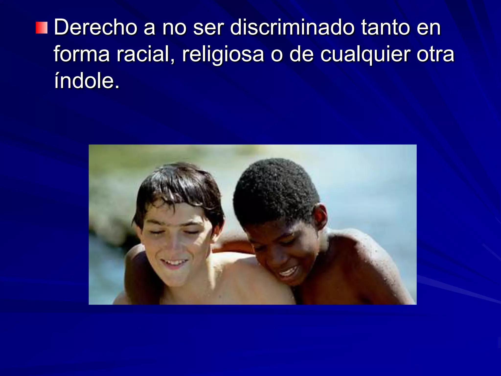 Derecho a no ser discriminado tanto en
forma racial, religiosa o de cualquier otra
índole.
 