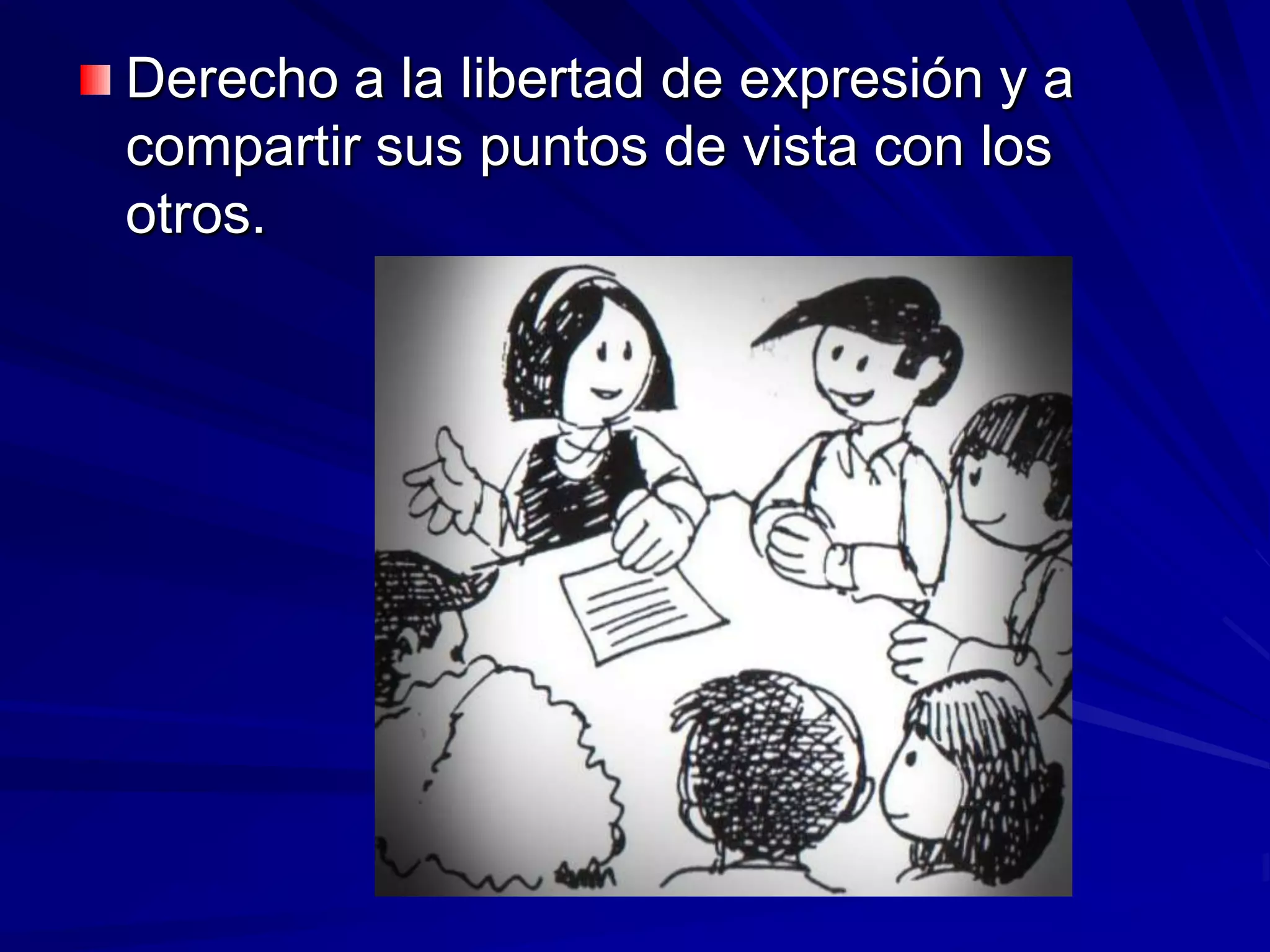 Derecho a la libertad de expresión y a
compartir sus puntos de vista con los
otros.
 