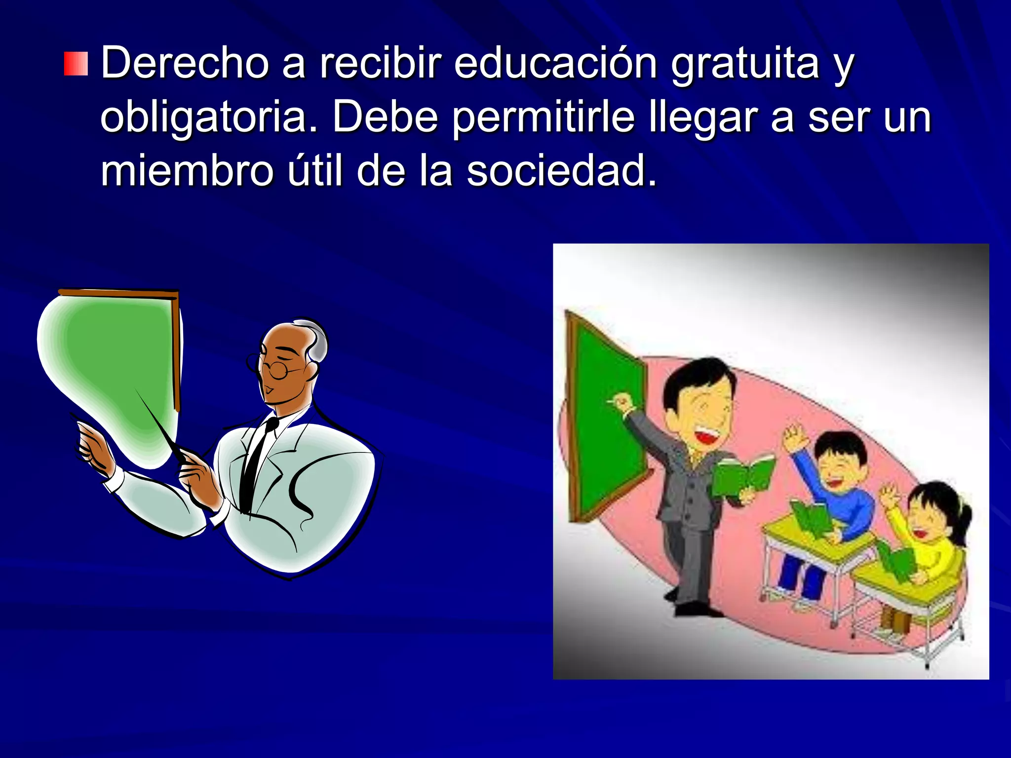 Derecho a recibir educación gratuita y
obligatoria. Debe permitirle llegar a ser un
miembro útil de la sociedad.
 