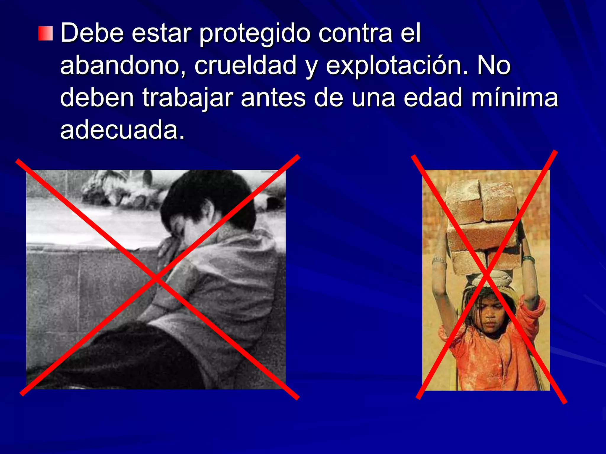 Debe estar protegido contra el
abandono, crueldad y explotación. No
deben trabajar antes de una edad mínima
adecuada.
 