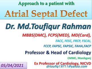 drtoufiq19711@yahoo.com
Approach to a patient with
MBBS(DMC), FCPS(MED), MD(Card),
FACC, FESC, FRCP, FSCAI,
FCCP, FAPSC, FAPSIC, FAHA,FACP
Professor & Head of Cardiology
CMMC, Manikganj
Ex Professor of Cardiology, NICVD
05/04/2021
 