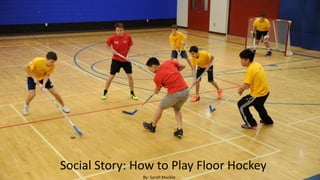 Social Story: How to Play Floor Hockey
By: Sarah Mackie
 