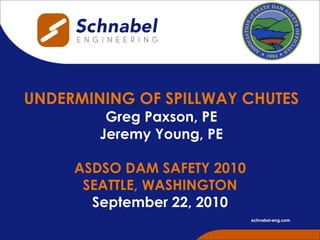 UNDERMINING OF SPILLWAY CHUTES Greg Paxson, PE Jeremy Young, PE ASDSO DAM SAFETY 2010 SEATTLE, WASHINGTON September 22, 2010 