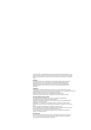 © 2010 Autodesk, Inc. All Rights Reserved. Except as otherwise permitted by Autodesk, Inc., this
publication, or parts thereof, may not be reproduced in any form, by any method, for any purpose.
Certain materials included in this publication are reprinted with the permission of the copyright
holder.
Disclaimer
THIS PUBLICATION AND THE INFORMATION CONTAINED HEREIN IS MADE AVAILABLE
BY AUTODESK, INC. “AS IS.” AUTODESK, INC. DISCLAIMS ALL WARRANTIES, EITHER
EXPRESS OR IMPLIED, INCLUDING BUT NOT LIMITED TO ANY IMPLIED WARRANTIES
OF MERCHANTABILITY OR FITNESS FOR A PARTICULAR PURPOSE REGARDING THESE
MATERIALS.
Trademarks
The following are registered trademarks of Autodesk, Inc., in the USA and/or other countries:
Autodesk Robot Structural Analysis, Autodesk Concrete Building Structures, Spreadsheet Calculator, ATC,
AutoCAD, Autodesk, Autodesk Inventor, Autodesk (logo), Buzzsaw,
Design Web Format, DWF, ViewCube, SteeringWheels, and Autodesk Revit.
All other brand names, product names or trademarks belong to their respective holders.
Third Party Software Program Credits
ACIS Copyright© 1989-2001 Spatial Corp. Portions Copyright© 2002 Autodesk, Inc.
Copyright© 1997 Microsoft Corporation. All rights reserved.
International CorrectSpell™ Spelling Correction System© 1995 by Lernout & Hauspie Speech
Products, N.V. All rights reserved.
InstallShield™ 3.0. Copyright© 1997 InstallShield Software Corporation. All rights reserved.
PANTONE® and other Pantone, Inc. trademarks are the property of Pantone, Inc.© Pantone, Inc.,
2002.
Portions Copyright© 1991-1996 Arthur D. Applegate. All rights reserved.
Portions relating to JPEG © Copyright 1991-1998 Thomas G. Lane. All rights reserved. Portions of
this software are based on the work of the Independent JPEG Group.
Portions relating to TIFF © Copyright 1997-1998 Sam Leffler. © Copyright 1991-1997 Silicon
Graphics, Inc. All rights reserved.
Government Use
Use, duplication, or disclosure by the U.S. Government is subject to restrictions as set forth in
FAR 12.212 (Commercial Computer Software-Restricted and DFAR 227.7202 (Rights inRights)
Technical Data and Computer Software), as applicable.
 