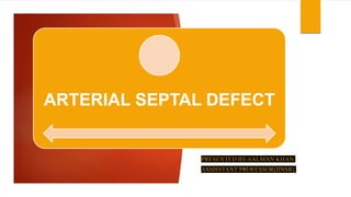 ARTERIAL SEPTAL DEFECT
PRESENTED BY-SALMAN KHAN
ASSISSTANT PROFESSOR(IINSR)
 