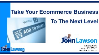To The Next Level
Take Your Ecommerce Business
 
