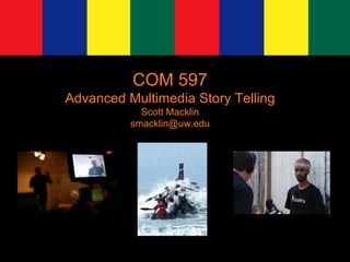 COM 597 Advanced Multimedia Story Telling Scott Macklin [email_address] 