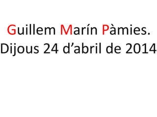 Guillem Marín Pàmies.
Dijous 24 d’abril de 2014
 