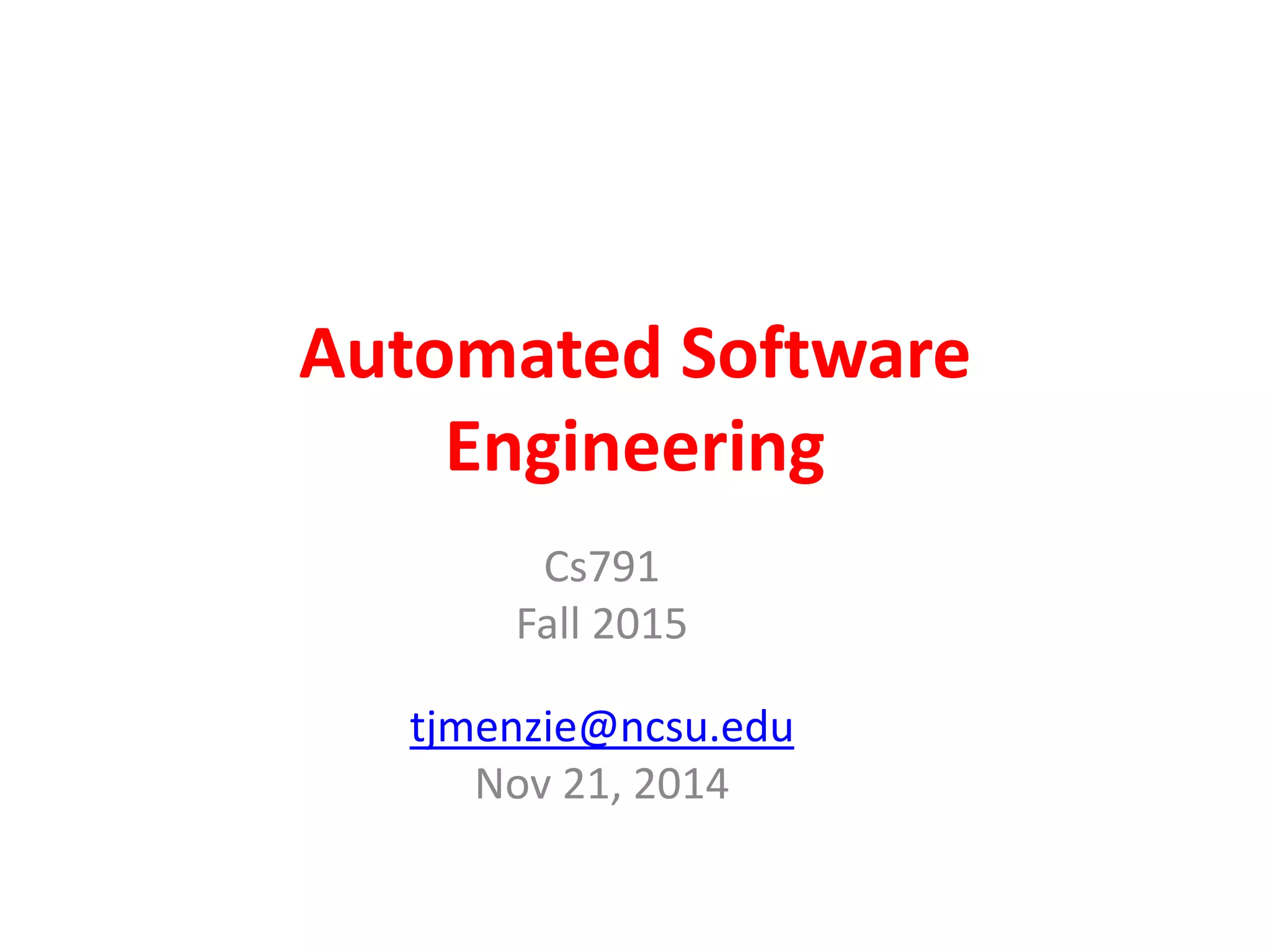 Automated Software 
Engineering 
Cs791 
Fall 2015 
tjmenzie@ncsu.edu 
Nov 21, 2014 
 