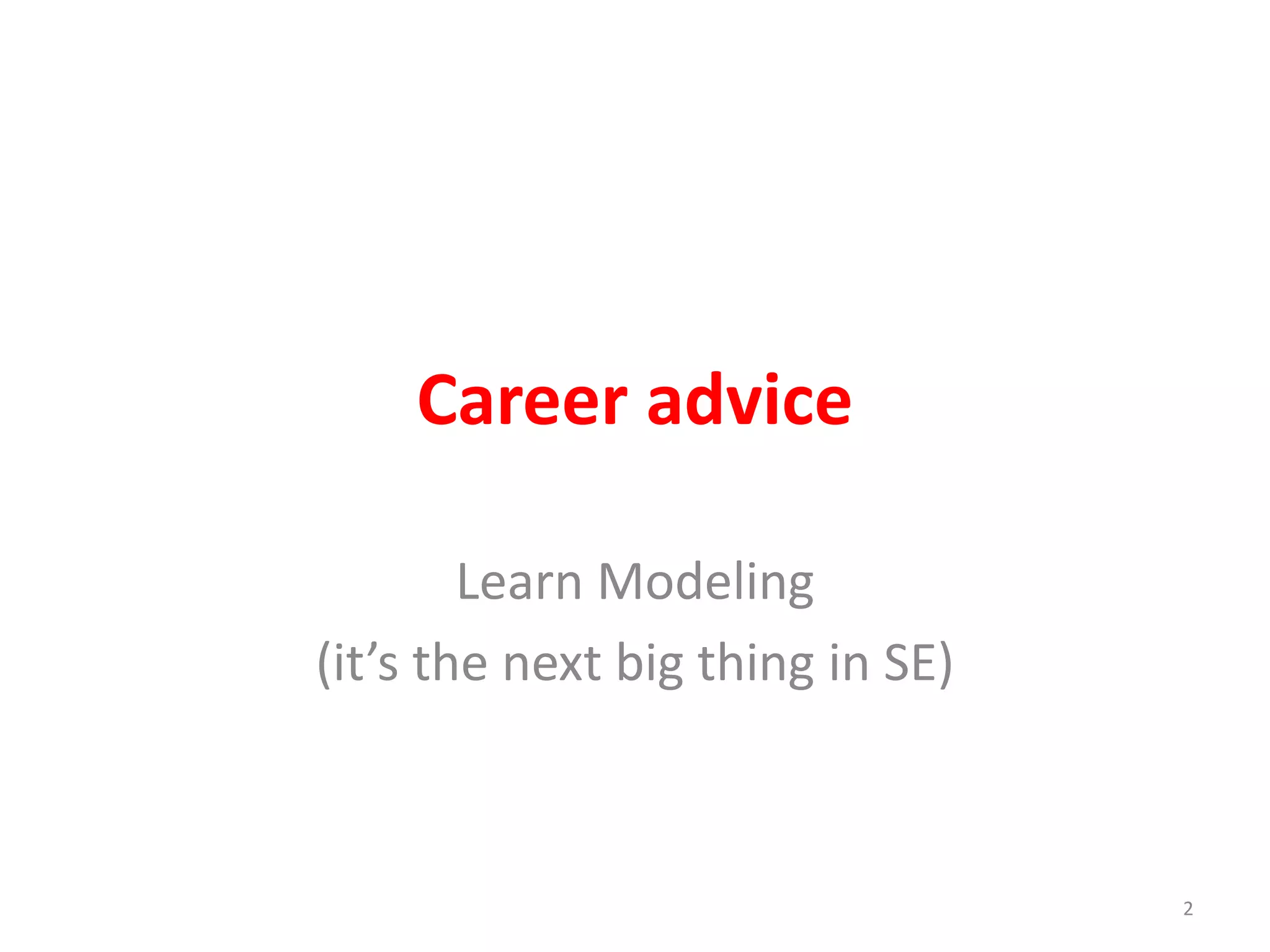 Career advice 
Learn Modeling 
(it’s the next big thing in SE) 
2 
 