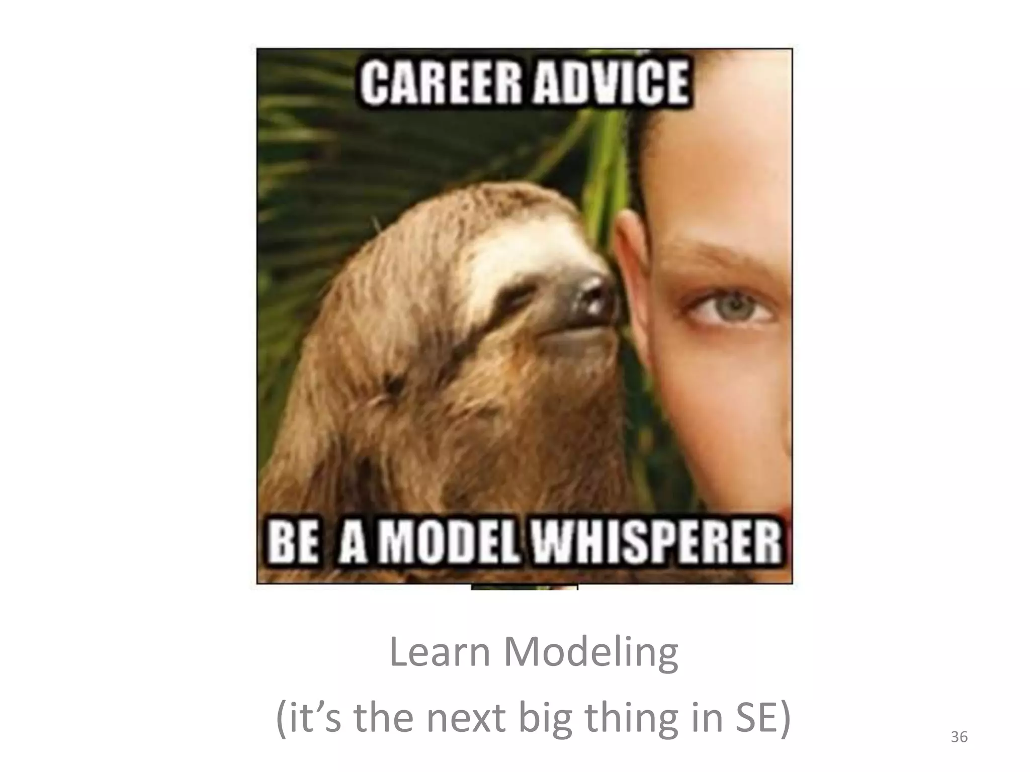 Career advice 
Learn Modeling 
(it’s the next big thing in SE) 36 
 