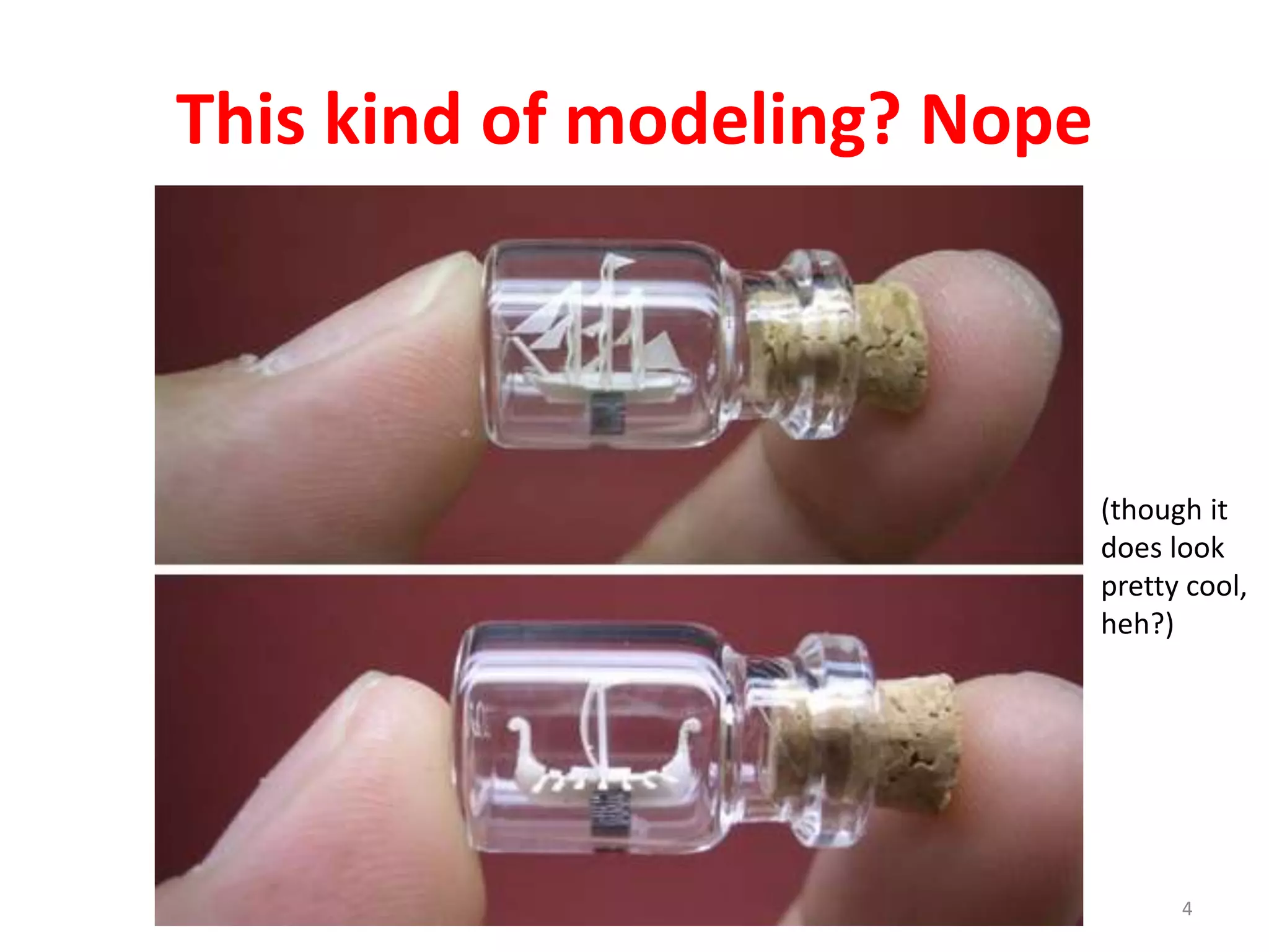 This kind of modeling? Nope 
(though it 
does look 
pretty cool, 
heh?) 
4 
 