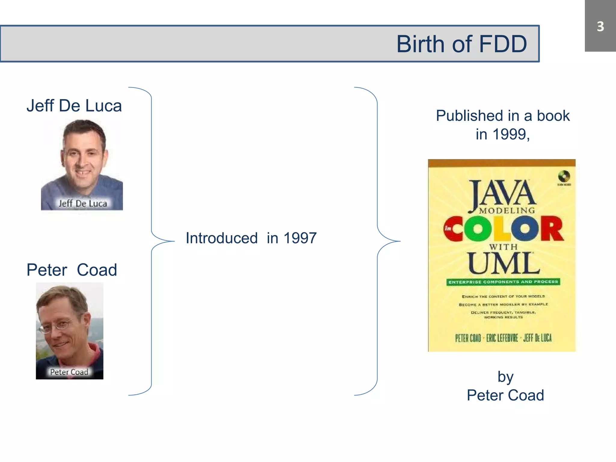 Birth of FDD 
Jeff De Luca 
Peter Coad 
Introduced in 1997 
Published in a book 
in 1999, 
by 
Peter Coad 
 