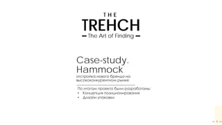 Case-study.
Hammock
отстройка нового бренда на
высококонкурентном рынке
По итогам проекта были разработаны:
• Концепция позиционирования
• Дизайн упаковки
TREHCHThe Art of Finding
T H E
1
 