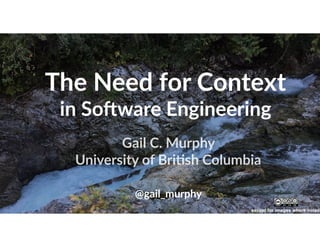 The Need for Context  
in So0ware Engineering
Gail C. Murphy 
University of BriCsh Columbia
except for images where noted
@gail_murphy
 