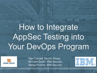 © 2017 IBM & Denim Group – All Rights Reserved
How to Integrate
AppSec Testing into
Your DevOps Program
Dan Cornell, Denim Group
Michael Smith, IBM Security
Alexei Pivkine, IBM Security
 