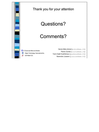 Thank you for your attention



                                     Questions?

                                    Comments?

                                                      Hervé Albin-Amiot (albin@emn.fr)
        École des Mines de Nantes
                                                          Pierre Cointe (cointe@emn.fr)
        Object Technology International Inc .
                                                Yann-Gaël Guéhéneuc (guehene@emn.fr)
19/19   Soft-Maint S.A.
                                                    Narendra Jussien (jussien@emn.fr)




                                                                                          19
 
