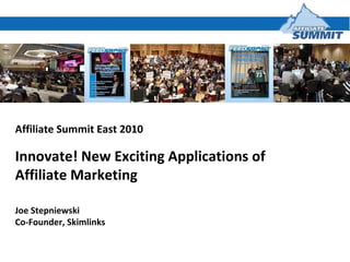 Affiliate Summit East 2010 Innovate! New Exciting Applications of Affiliate Marketing Joe Stepniewski Co-Founder, Skimlinks 