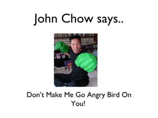 John Chow says..




Don’t Make Me Go Angry Bird On
            You!
 