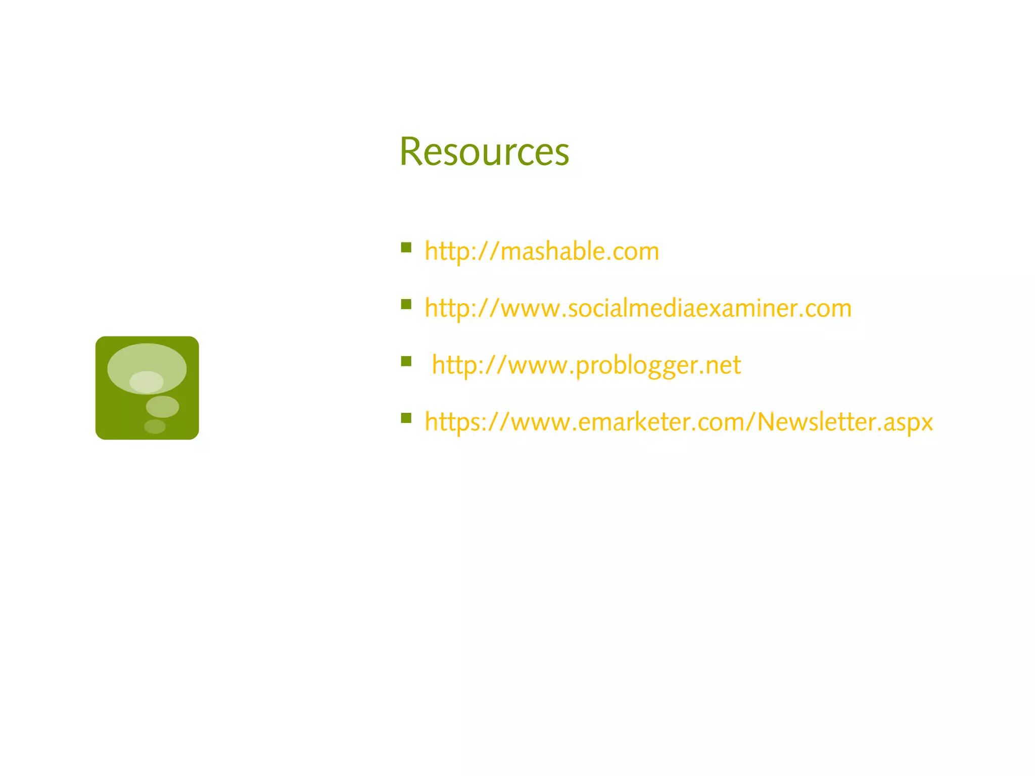 Resources

   http://mashable.com

   http://www.socialmediaexaminer.com

   http://www.problogger.net

   https://www.emarketer.com/Newsletter.aspx
 