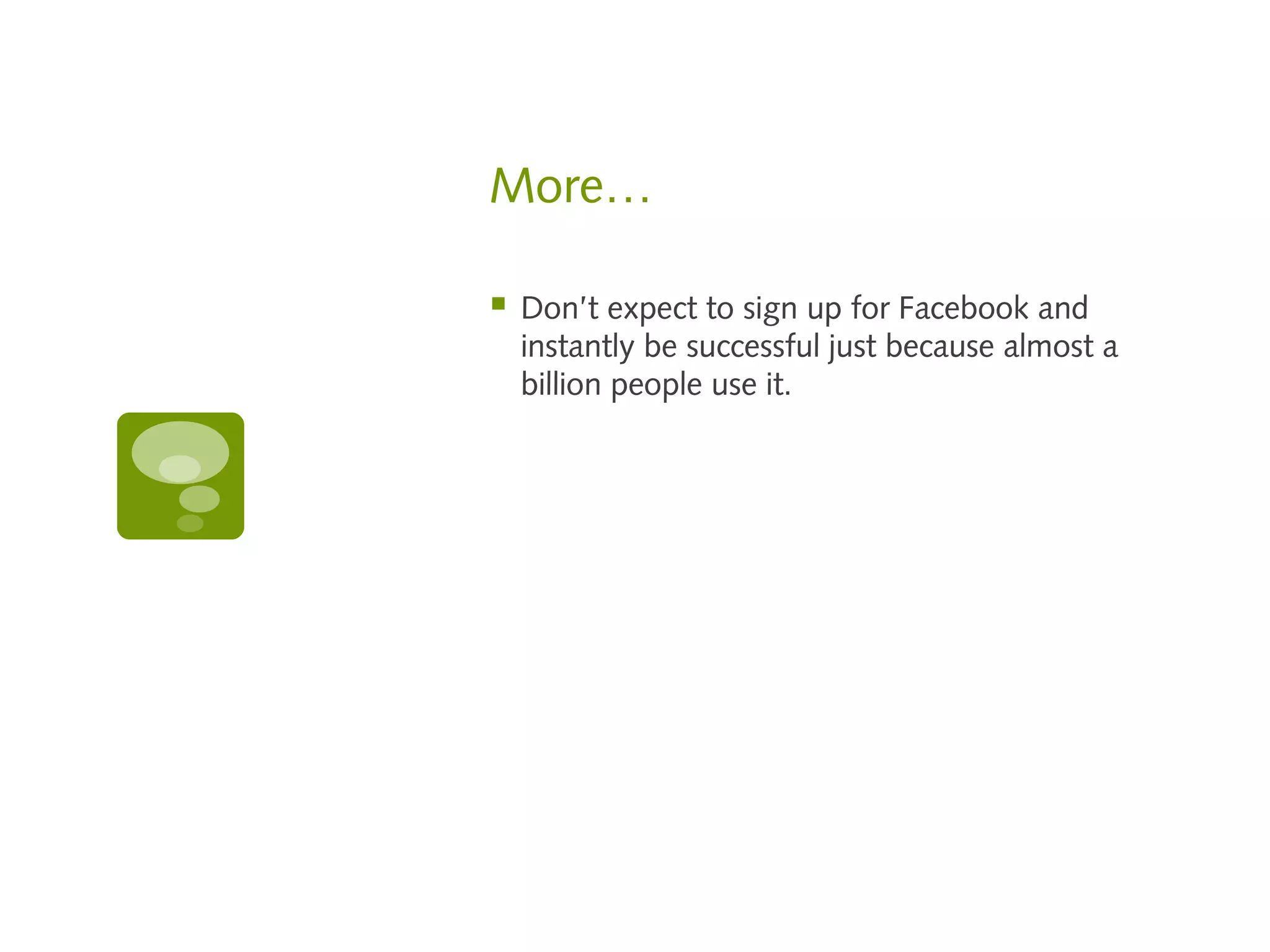 More…

   Don’t expect to sign up for Facebook and
    instantly be successful just because almost a
    billion people use it.
 